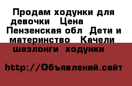 Продам ходунки для девочки › Цена ­ 1 500 - Пензенская обл. Дети и материнство » Качели, шезлонги, ходунки   